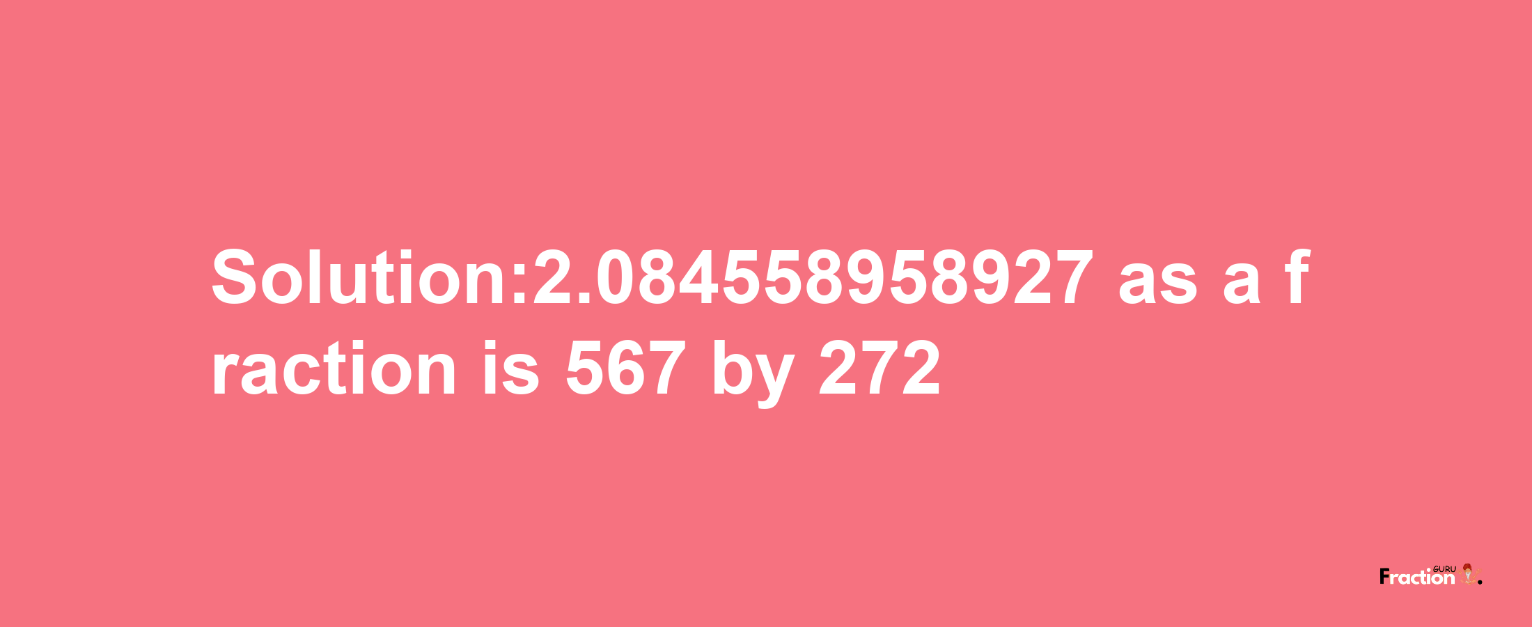 Solution:2.084558958927 as a fraction is 567/272