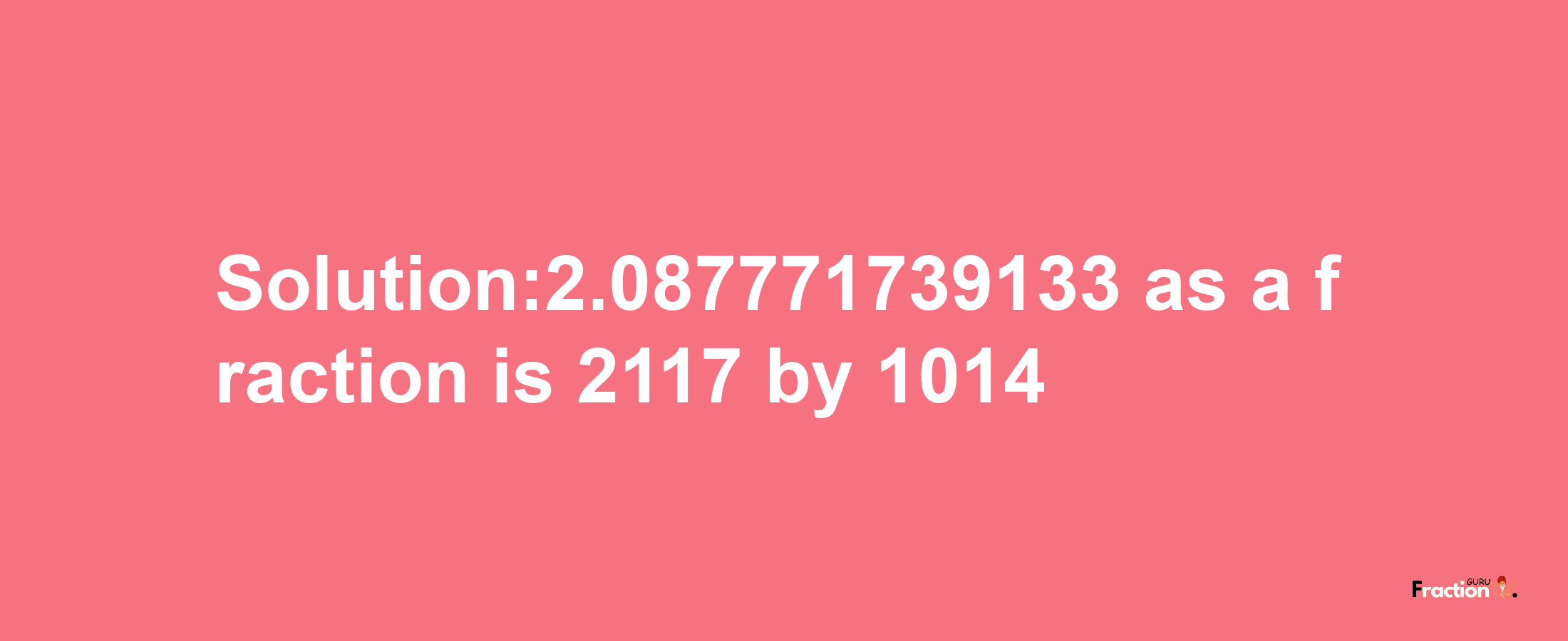 Solution:2.087771739133 as a fraction is 2117/1014