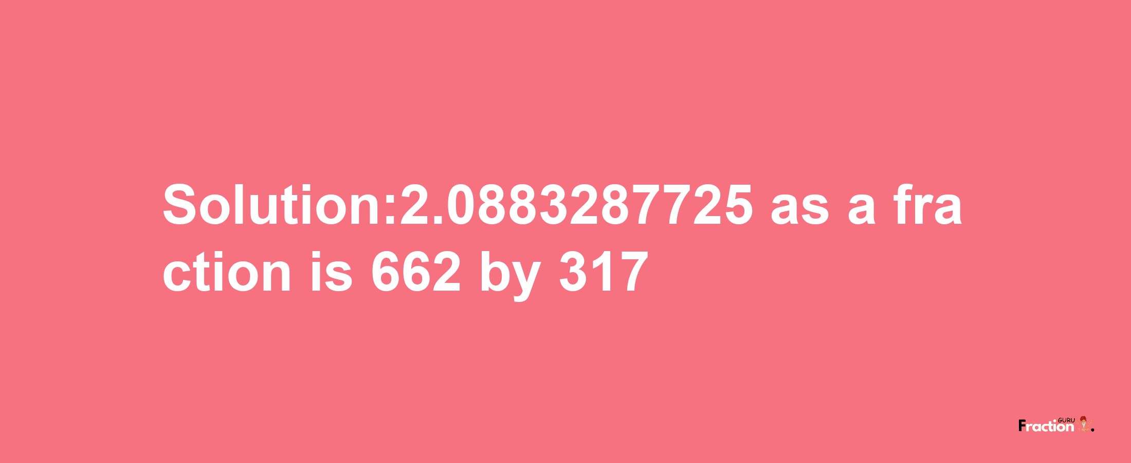 Solution:2.0883287725 as a fraction is 662/317