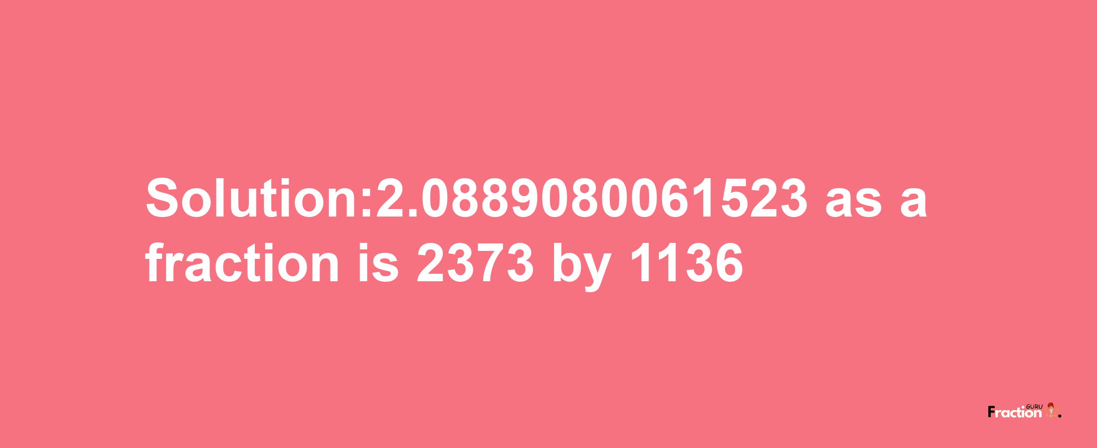 Solution:2.0889080061523 as a fraction is 2373/1136