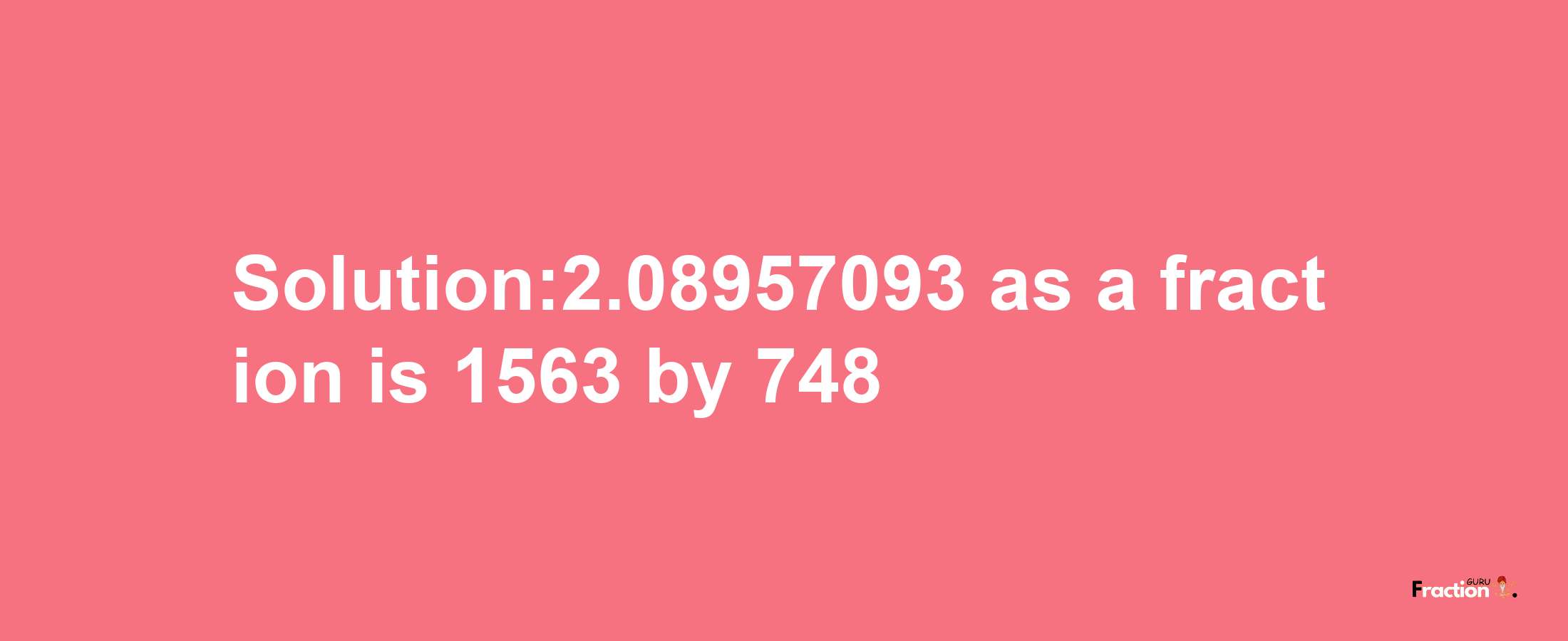 Solution:2.08957093 as a fraction is 1563/748