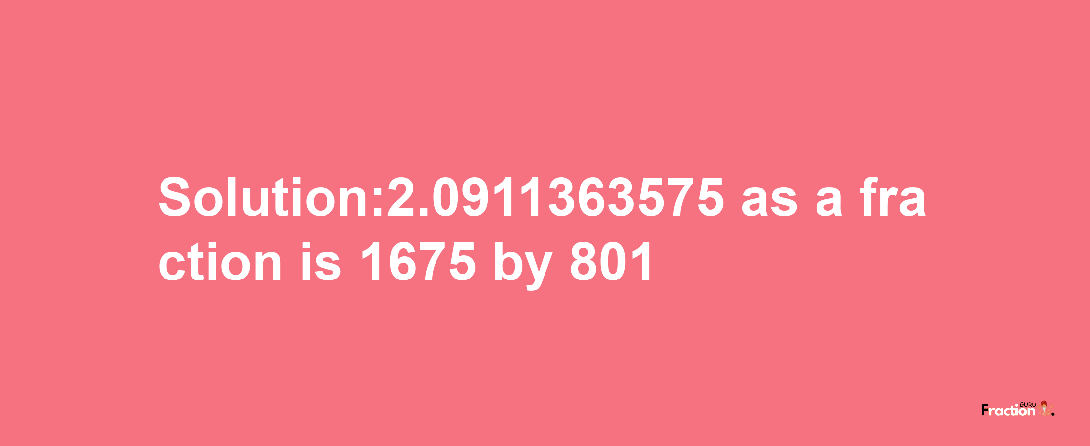 Solution:2.0911363575 as a fraction is 1675/801