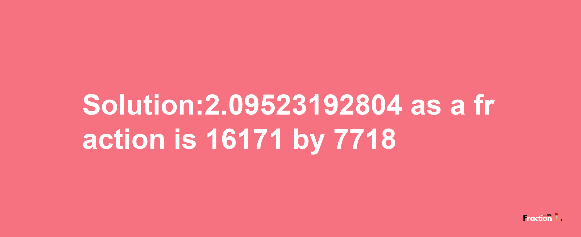 Solution:2.09523192804 as a fraction is 16171/7718