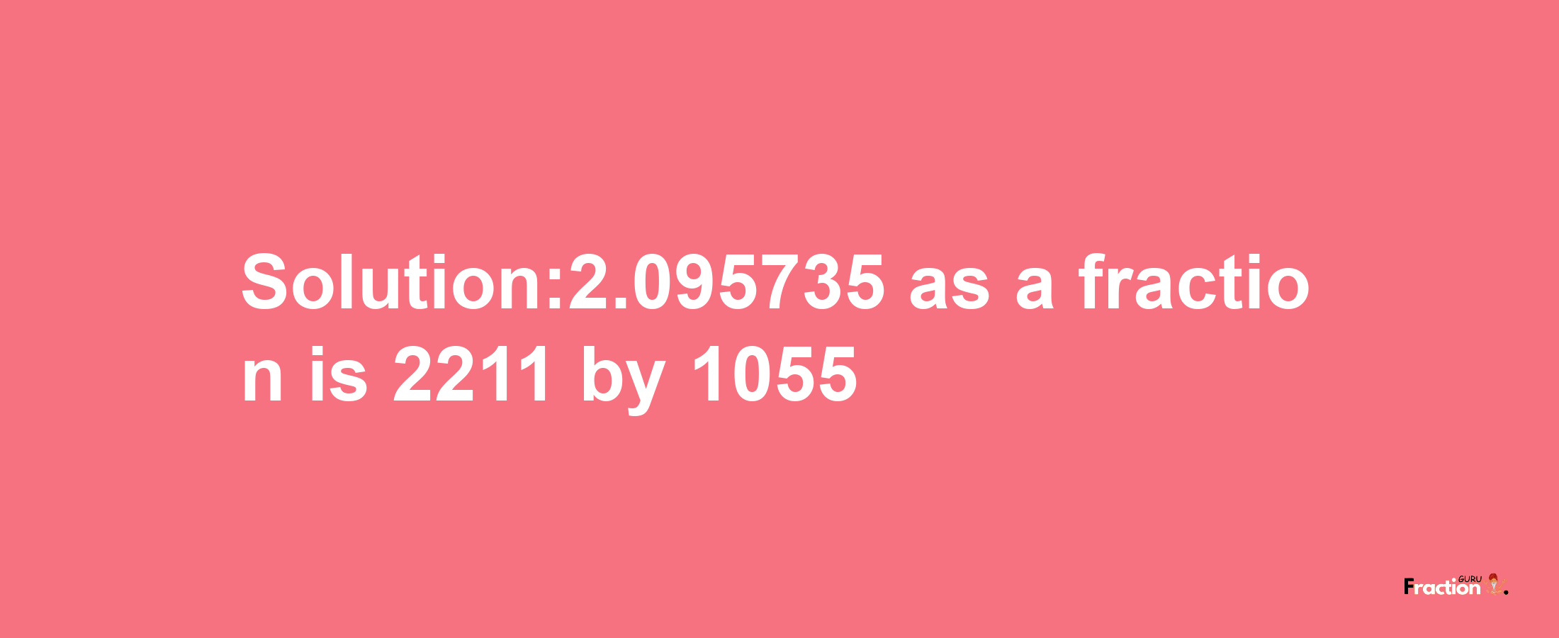 Solution:2.095735 as a fraction is 2211/1055