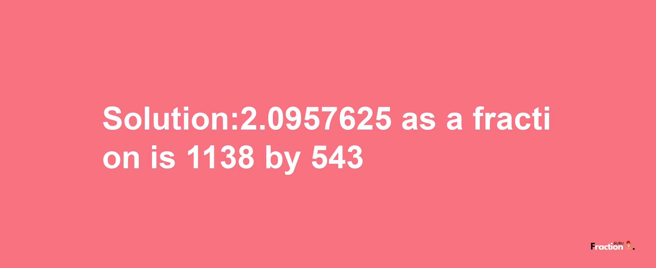 Solution:2.0957625 as a fraction is 1138/543