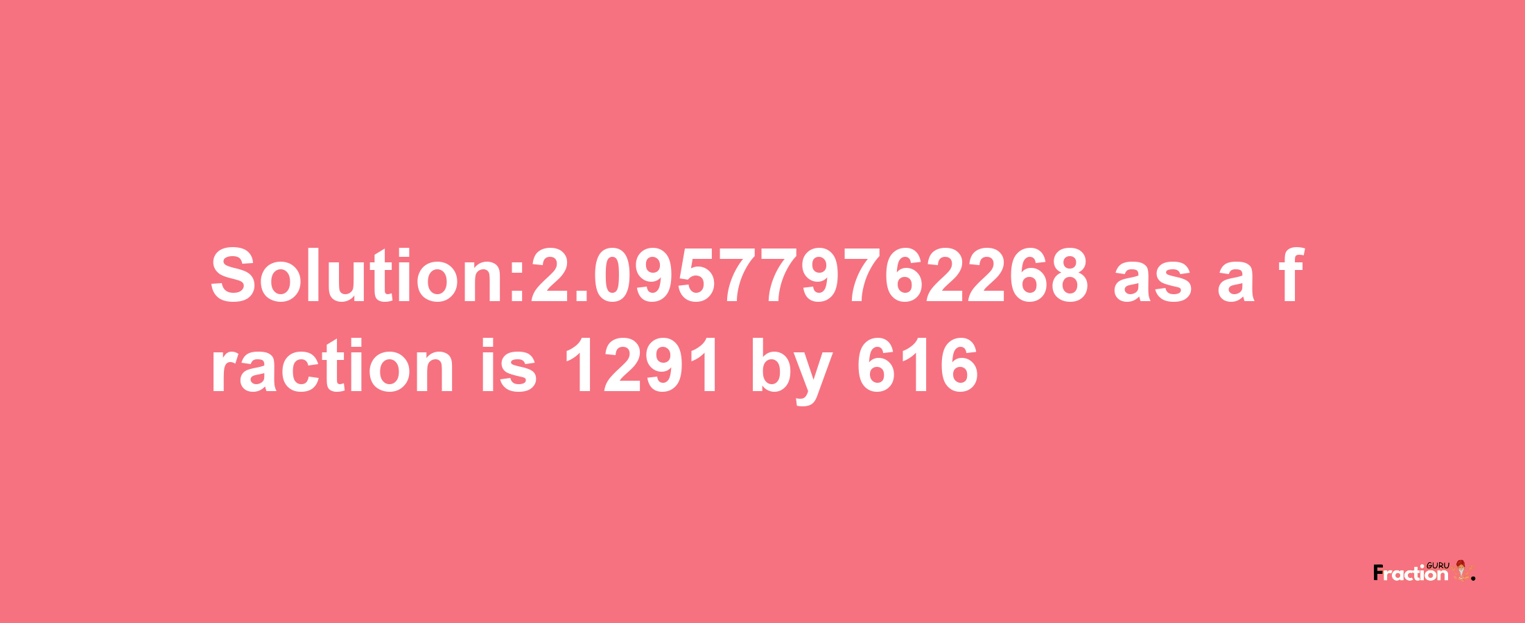 Solution:2.095779762268 as a fraction is 1291/616