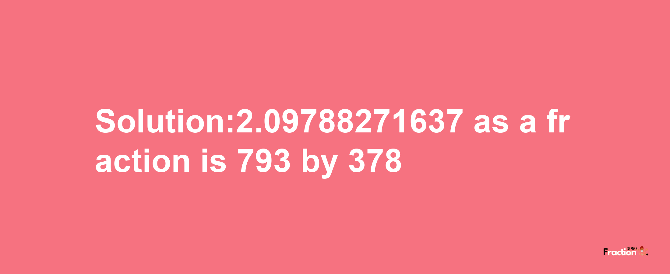 Solution:2.09788271637 as a fraction is 793/378