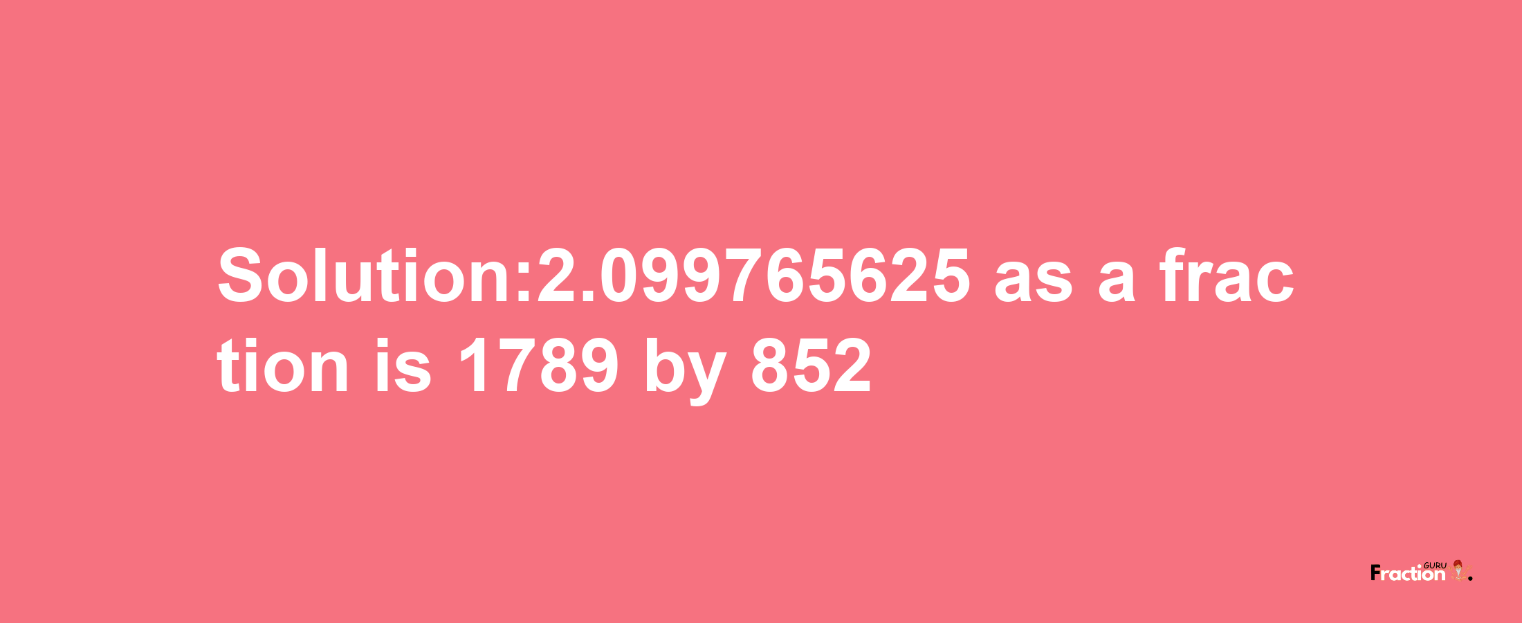 Solution:2.099765625 as a fraction is 1789/852