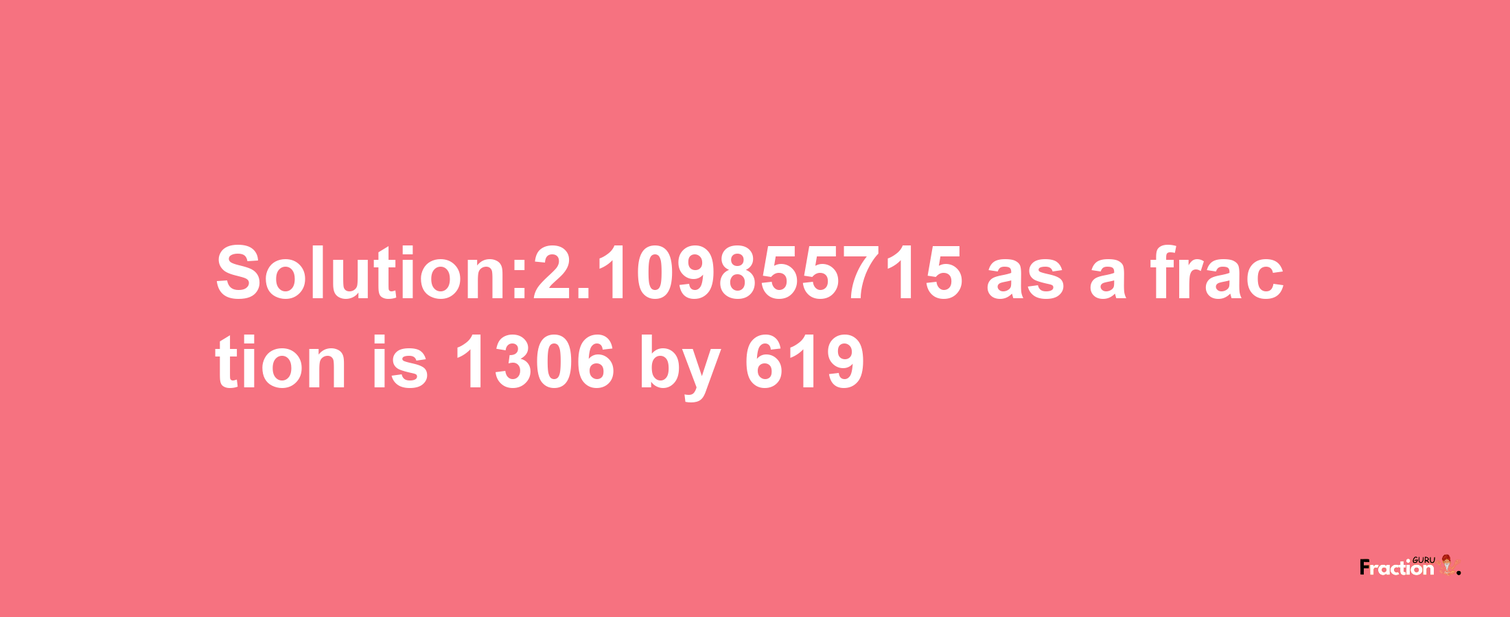 Solution:2.109855715 as a fraction is 1306/619