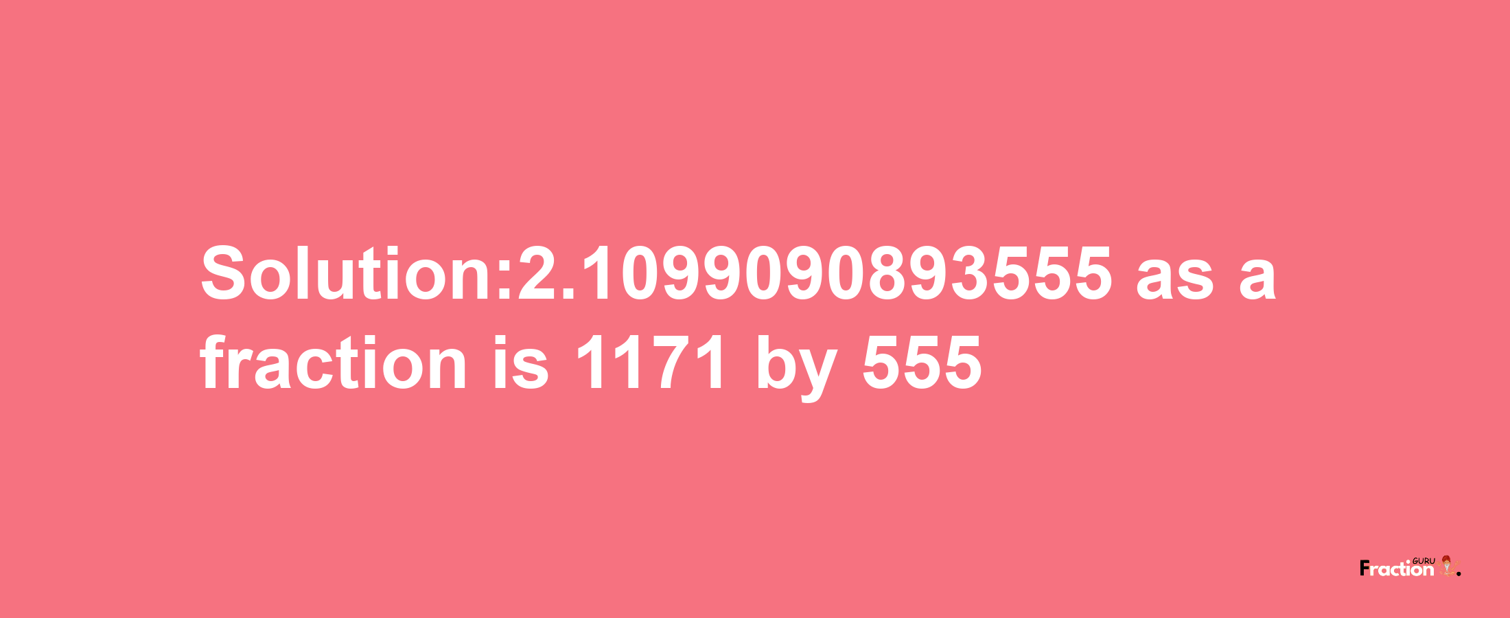 Solution:2.1099090893555 as a fraction is 1171/555