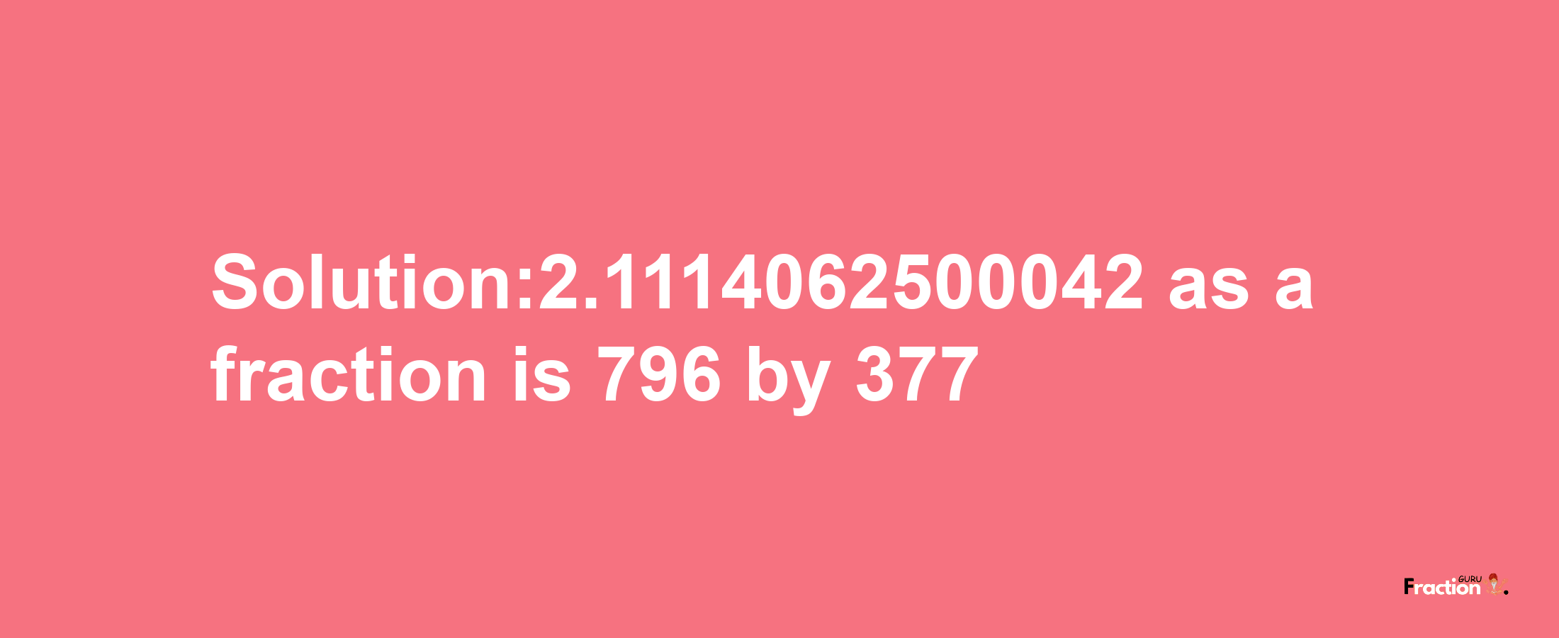 Solution:2.1114062500042 as a fraction is 796/377