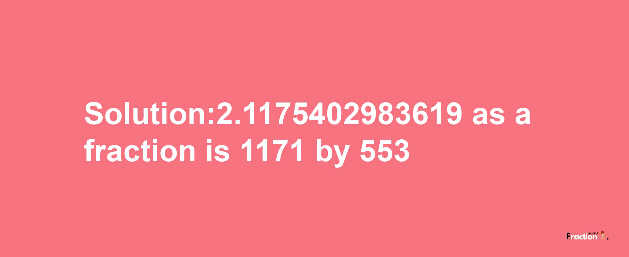 Solution:2.1175402983619 as a fraction is 1171/553