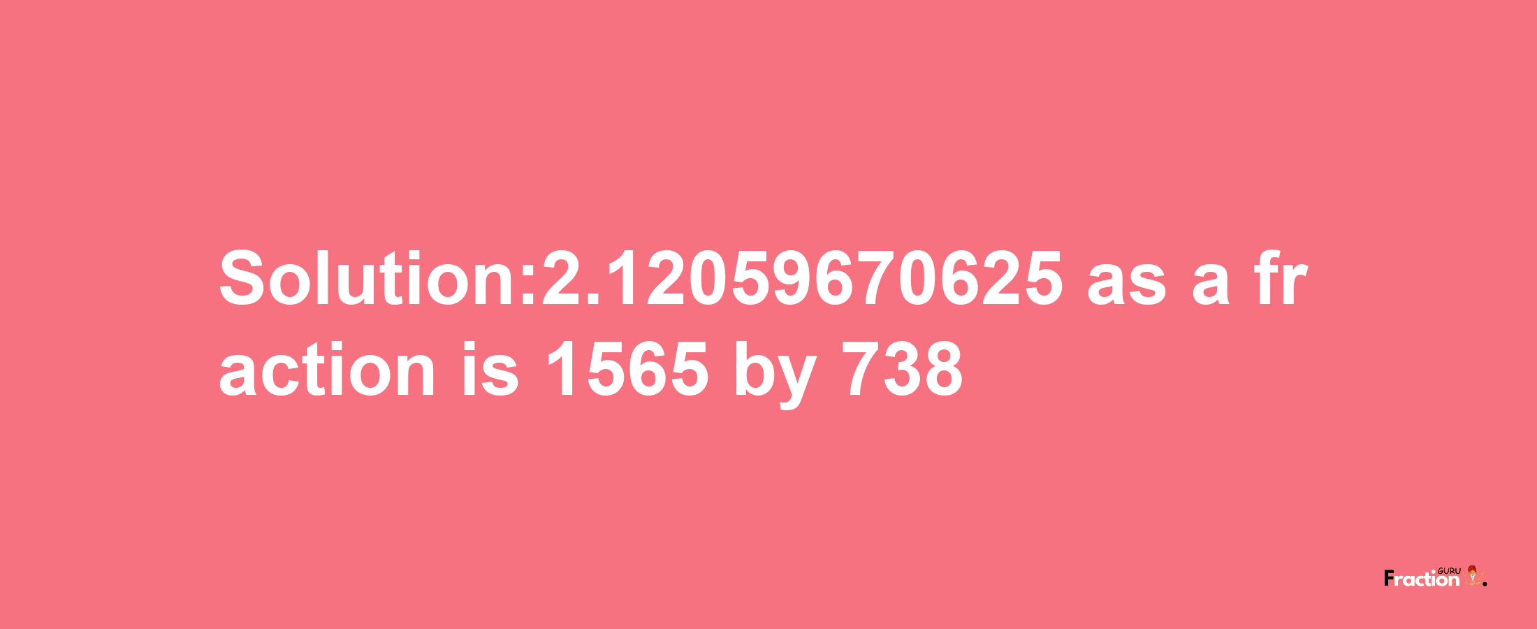 Solution:2.12059670625 as a fraction is 1565/738