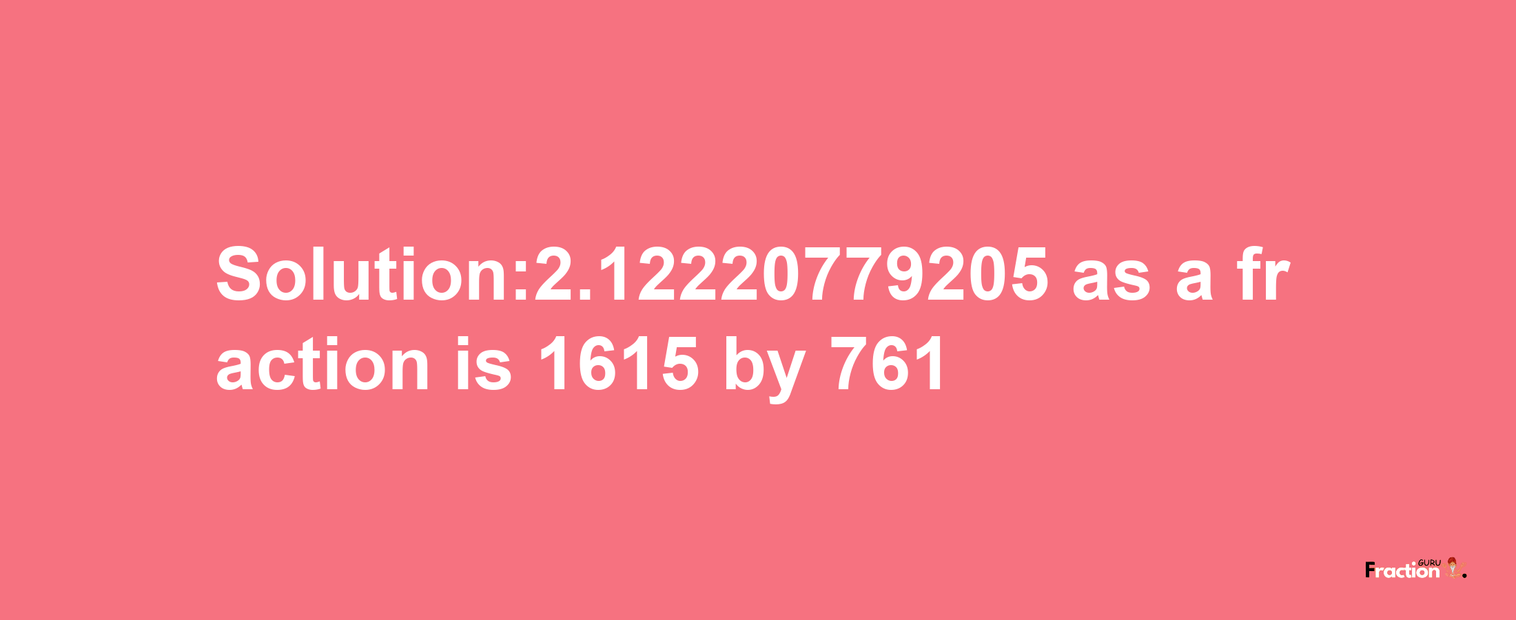 Solution:2.12220779205 as a fraction is 1615/761