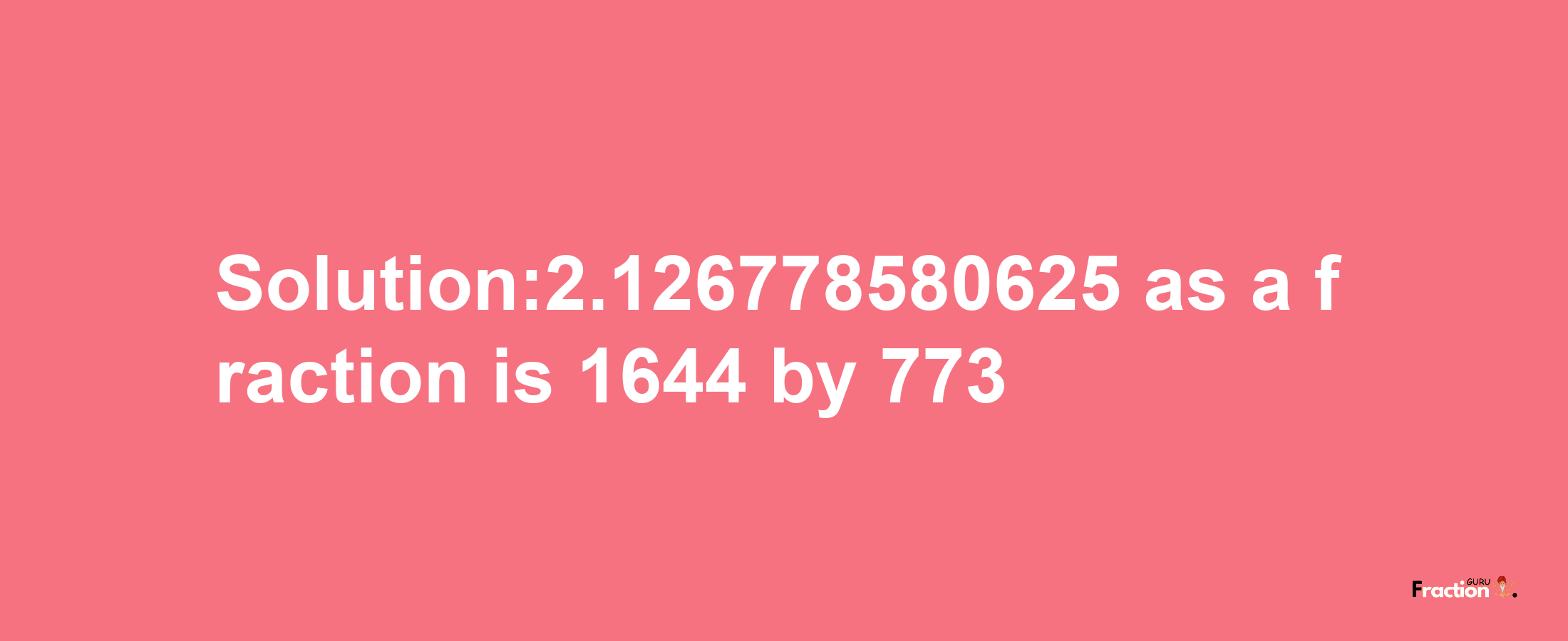 Solution:2.126778580625 as a fraction is 1644/773