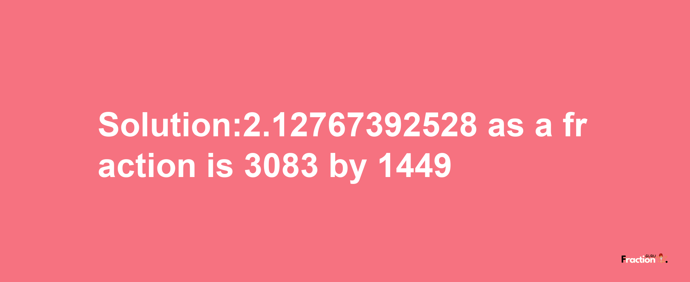 Solution:2.12767392528 as a fraction is 3083/1449