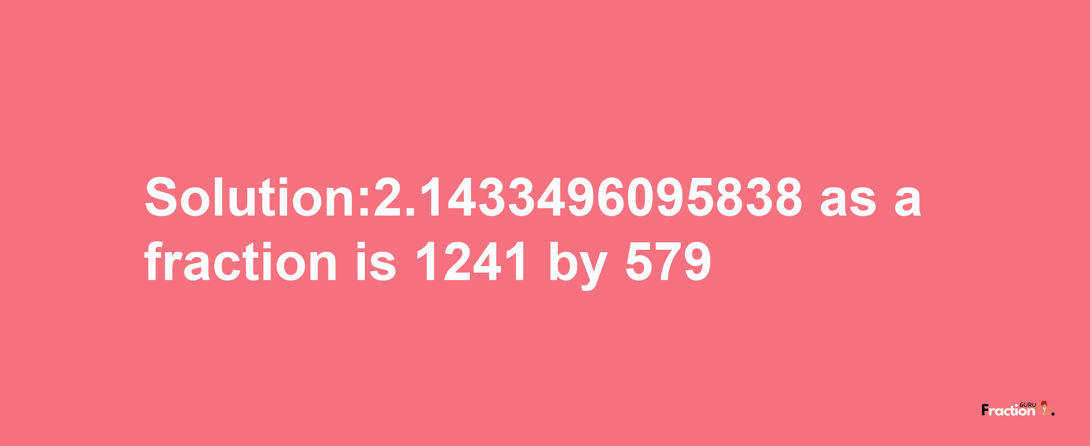 Solution:2.1433496095838 as a fraction is 1241/579