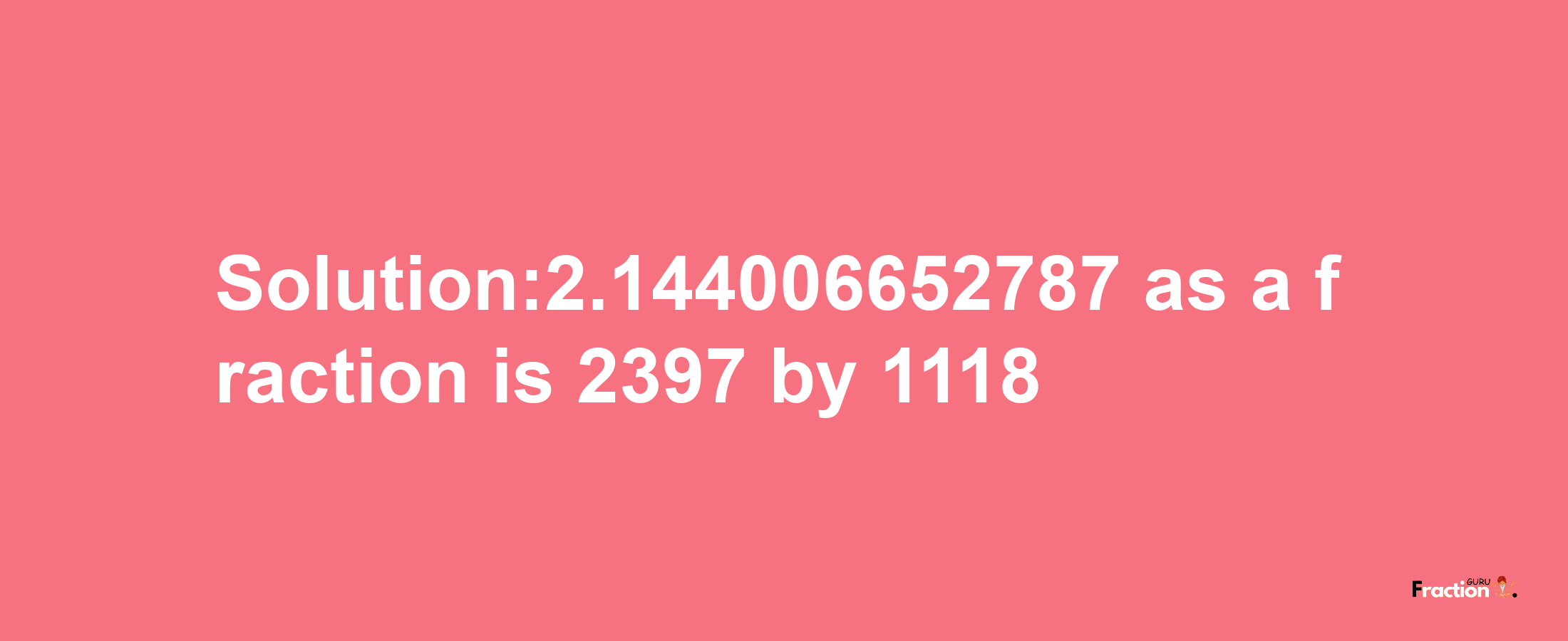 Solution:2.144006652787 as a fraction is 2397/1118