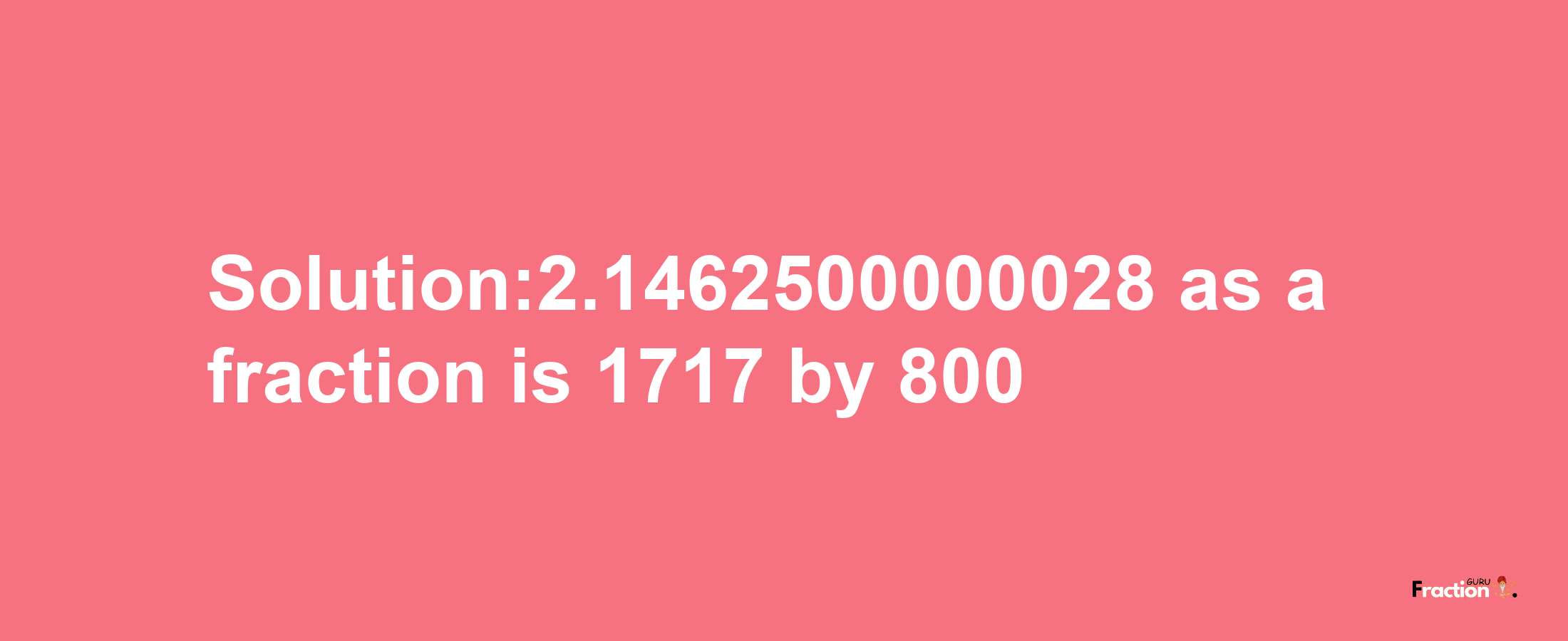 Solution:2.1462500000028 as a fraction is 1717/800