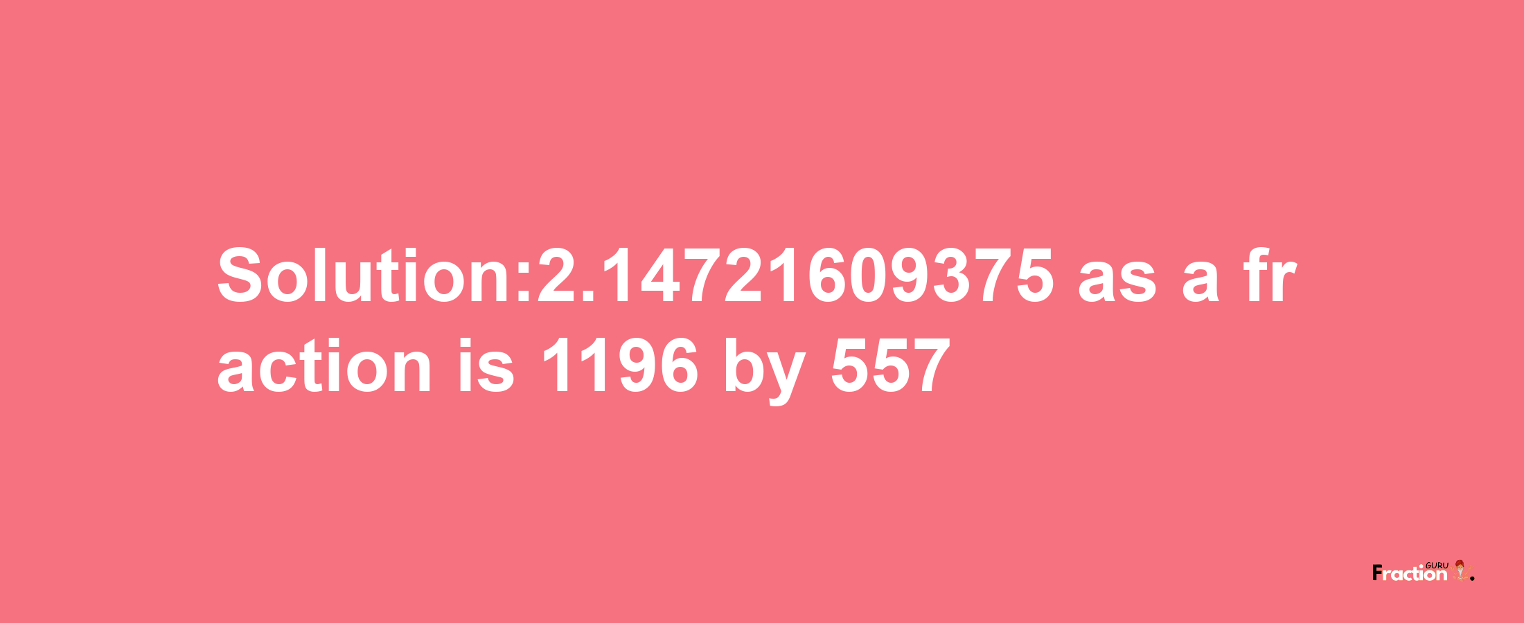 Solution:2.14721609375 as a fraction is 1196/557