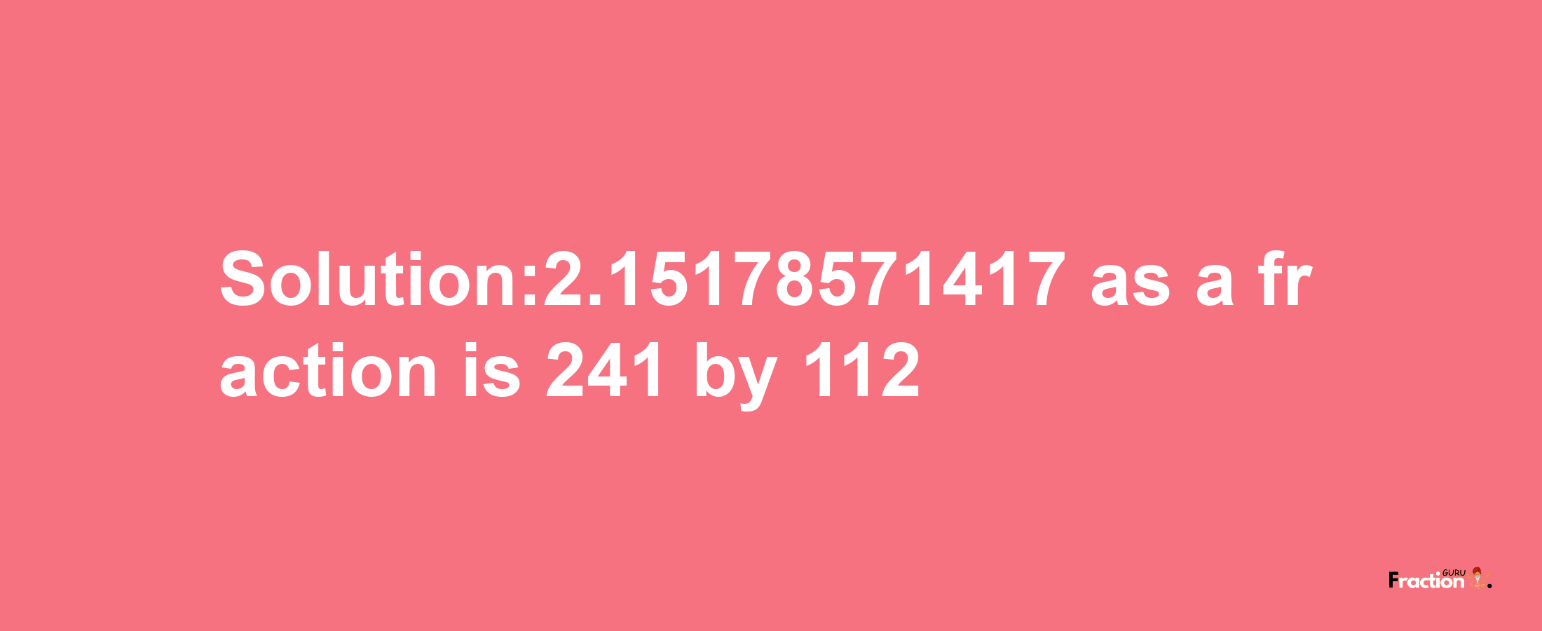 Solution:2.15178571417 as a fraction is 241/112