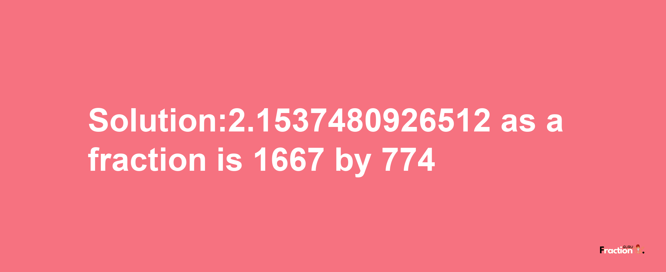 Solution:2.1537480926512 as a fraction is 1667/774