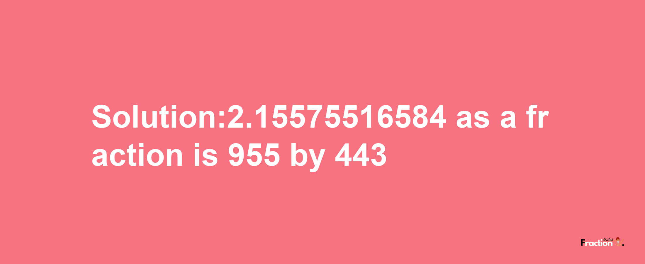 Solution:2.15575516584 as a fraction is 955/443