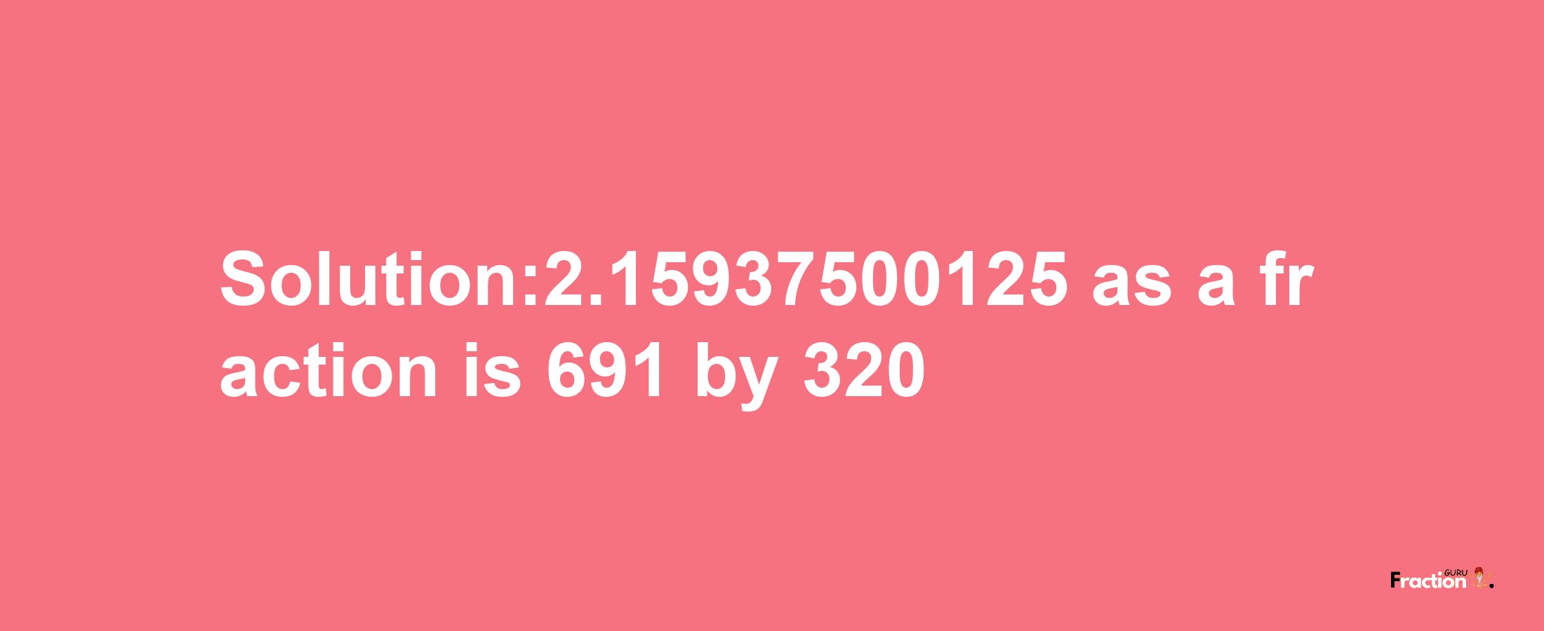 Solution:2.15937500125 as a fraction is 691/320