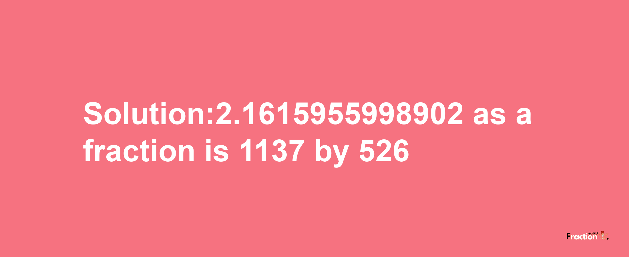 Solution:2.1615955998902 as a fraction is 1137/526