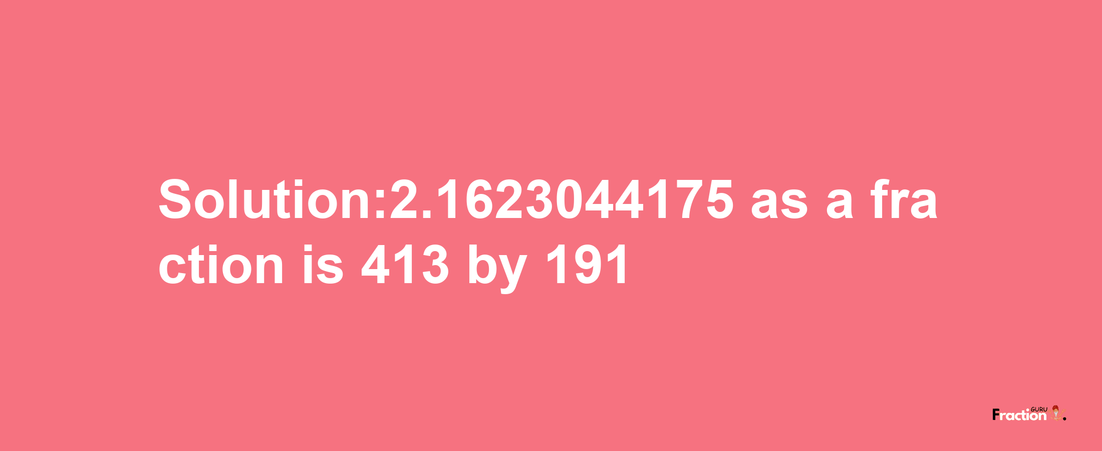 Solution:2.1623044175 as a fraction is 413/191