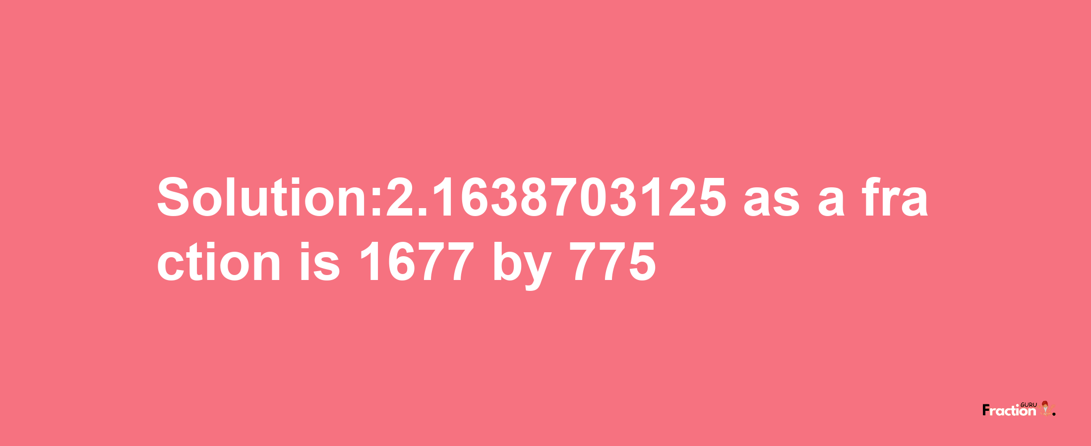 Solution:2.1638703125 as a fraction is 1677/775