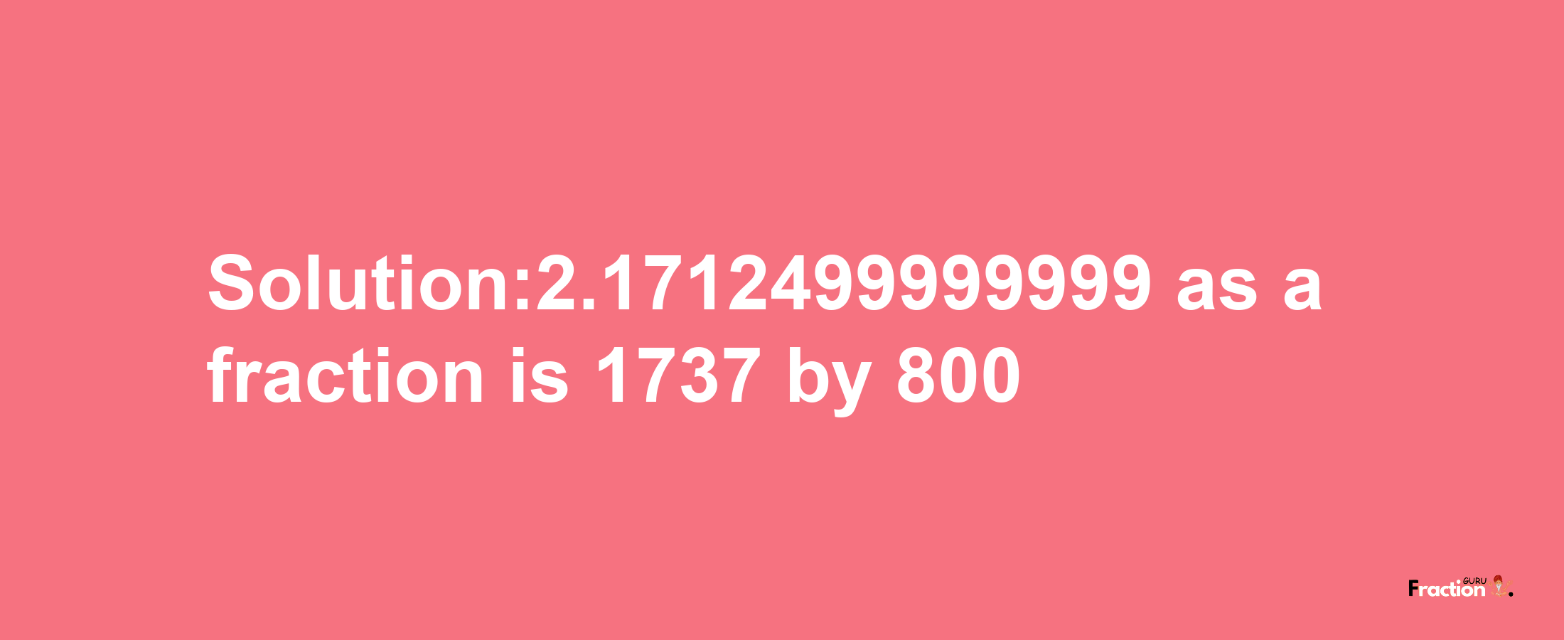 Solution:2.1712499999999 as a fraction is 1737/800