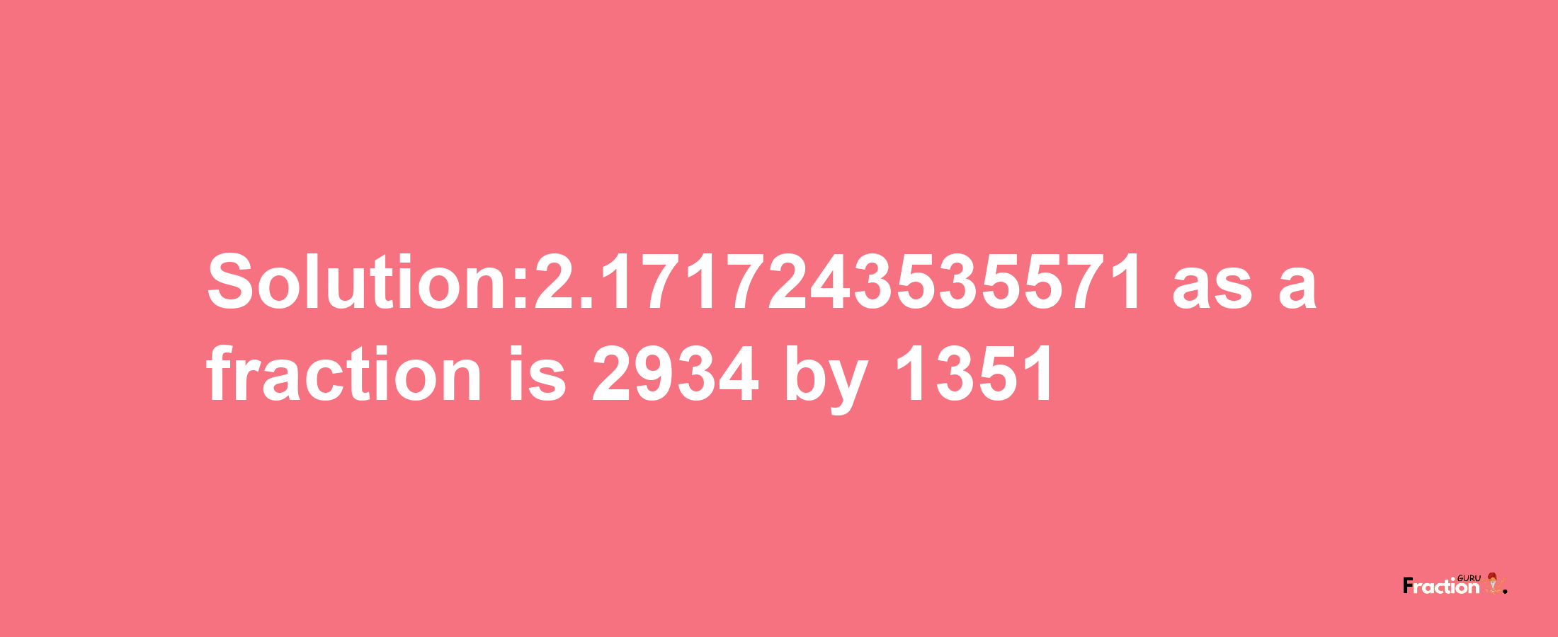 Solution:2.1717243535571 as a fraction is 2934/1351