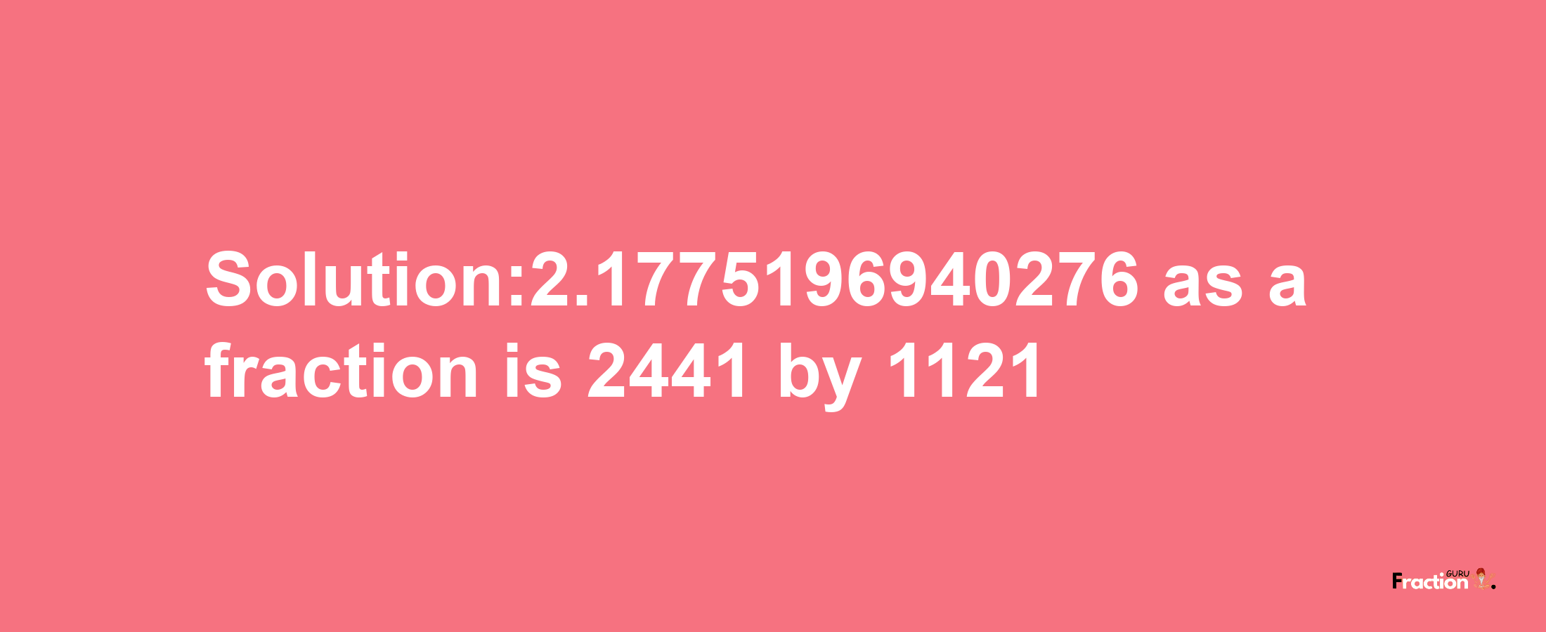 Solution:2.1775196940276 as a fraction is 2441/1121