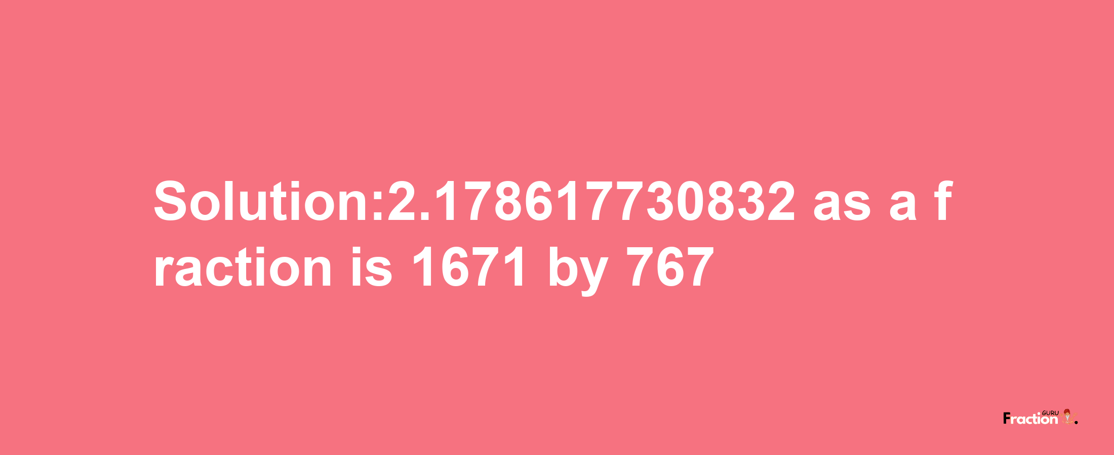 Solution:2.178617730832 as a fraction is 1671/767