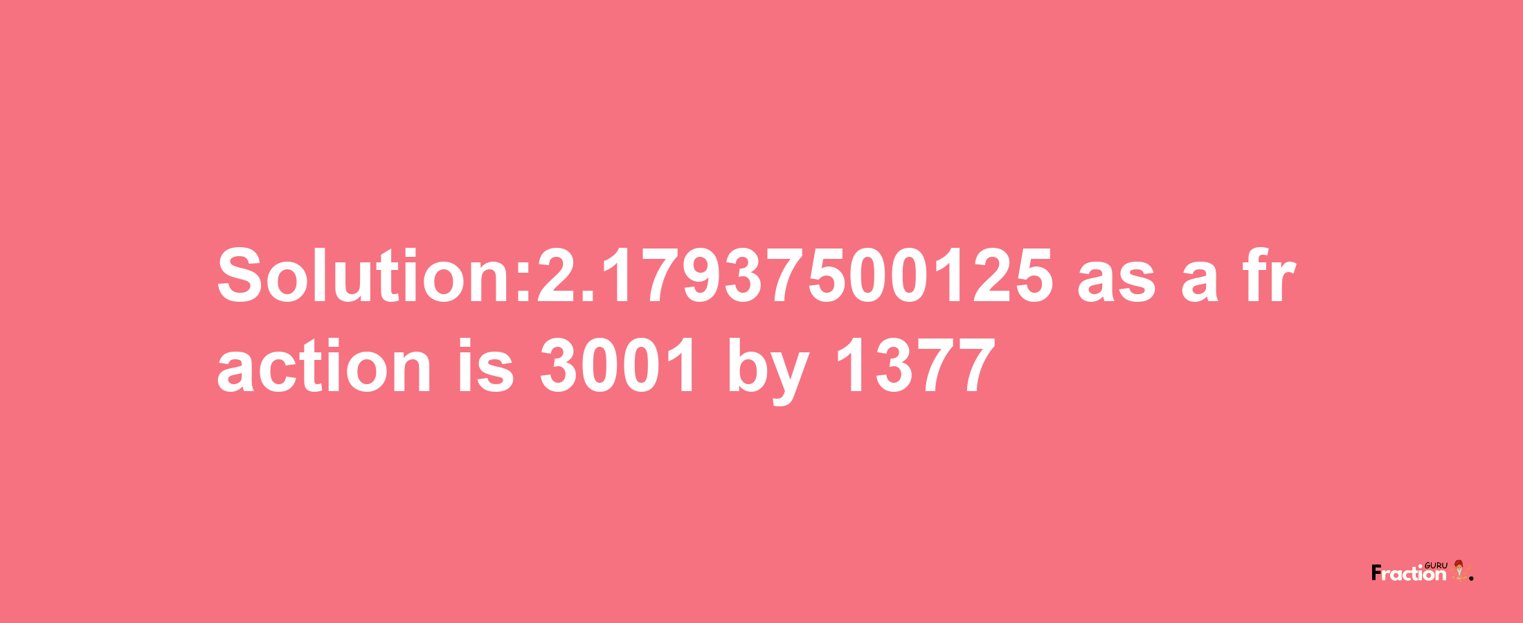 Solution:2.17937500125 as a fraction is 3001/1377