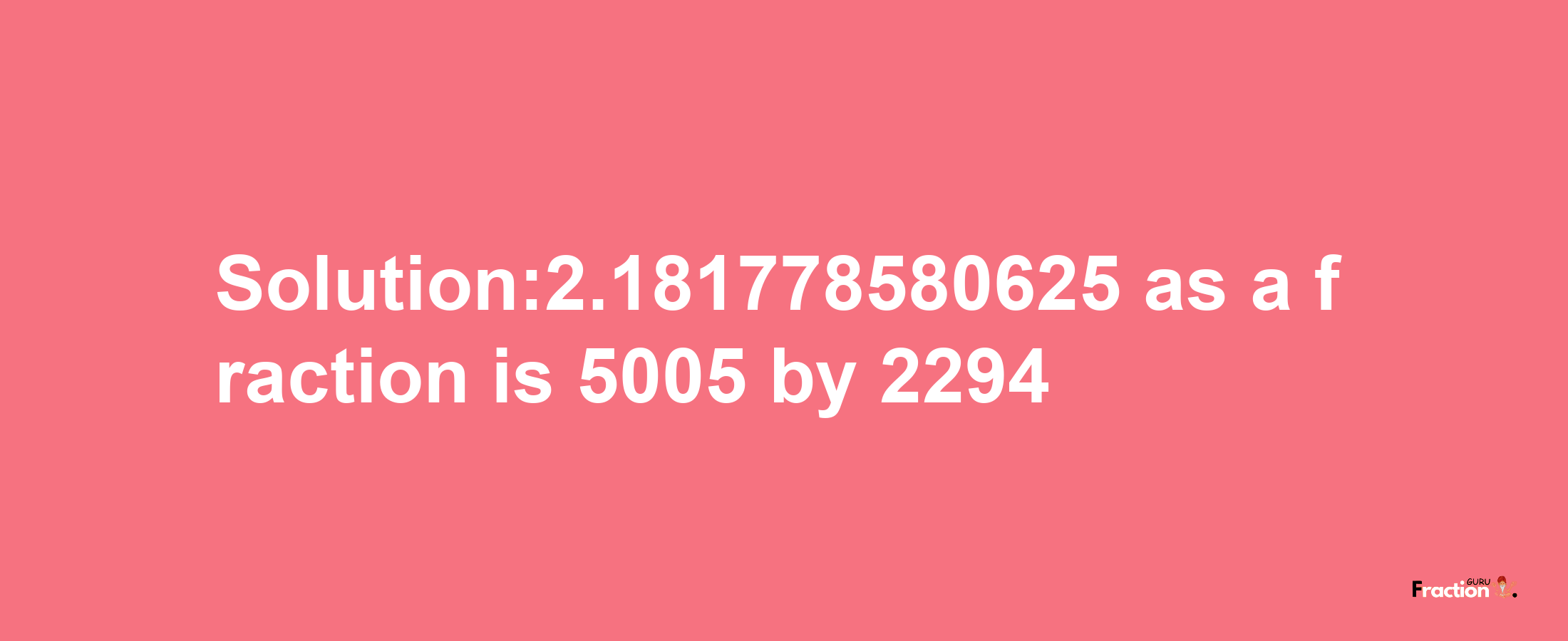 Solution:2.181778580625 as a fraction is 5005/2294