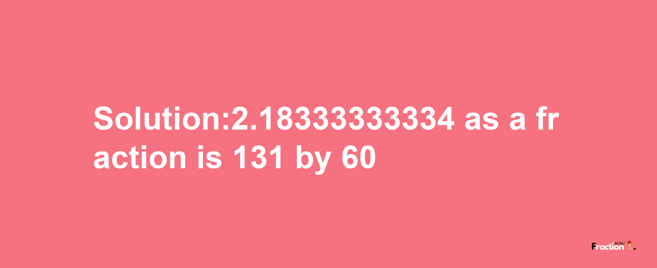 Solution:2.18333333334 as a fraction is 131/60