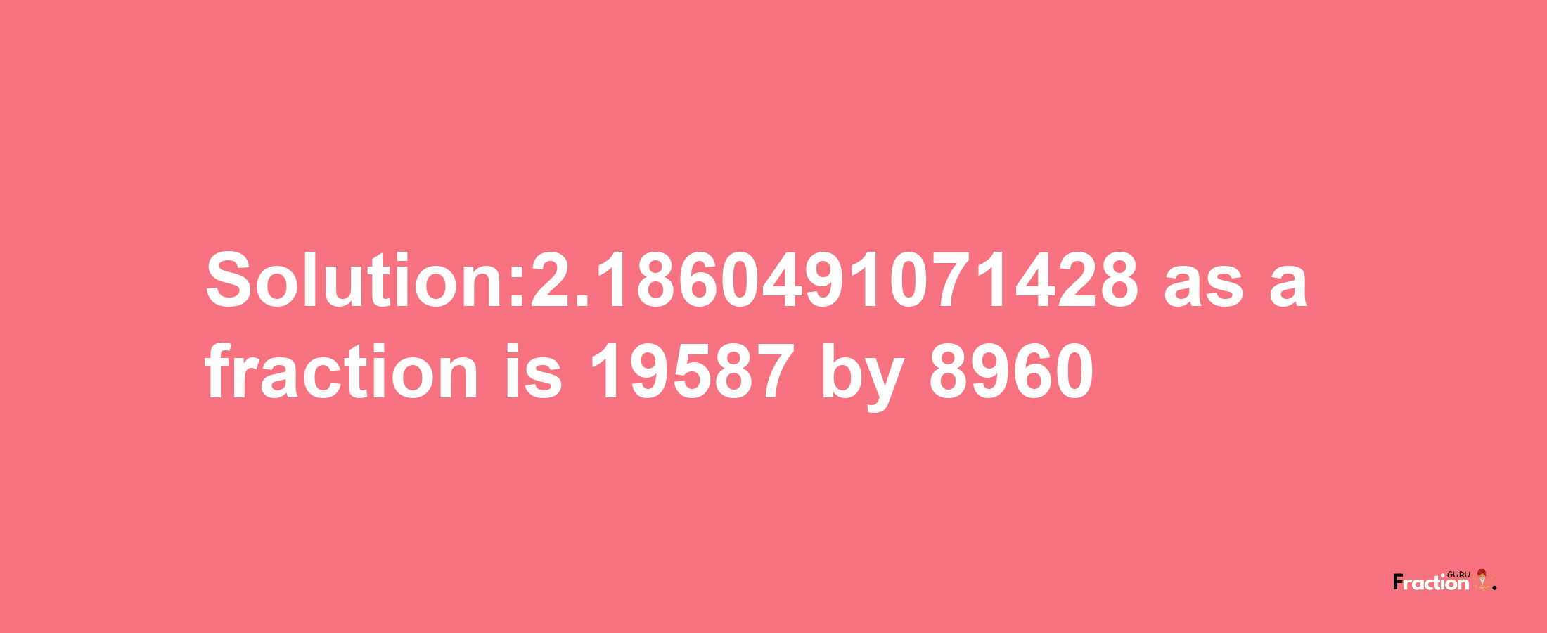 Solution:2.1860491071428 as a fraction is 19587/8960