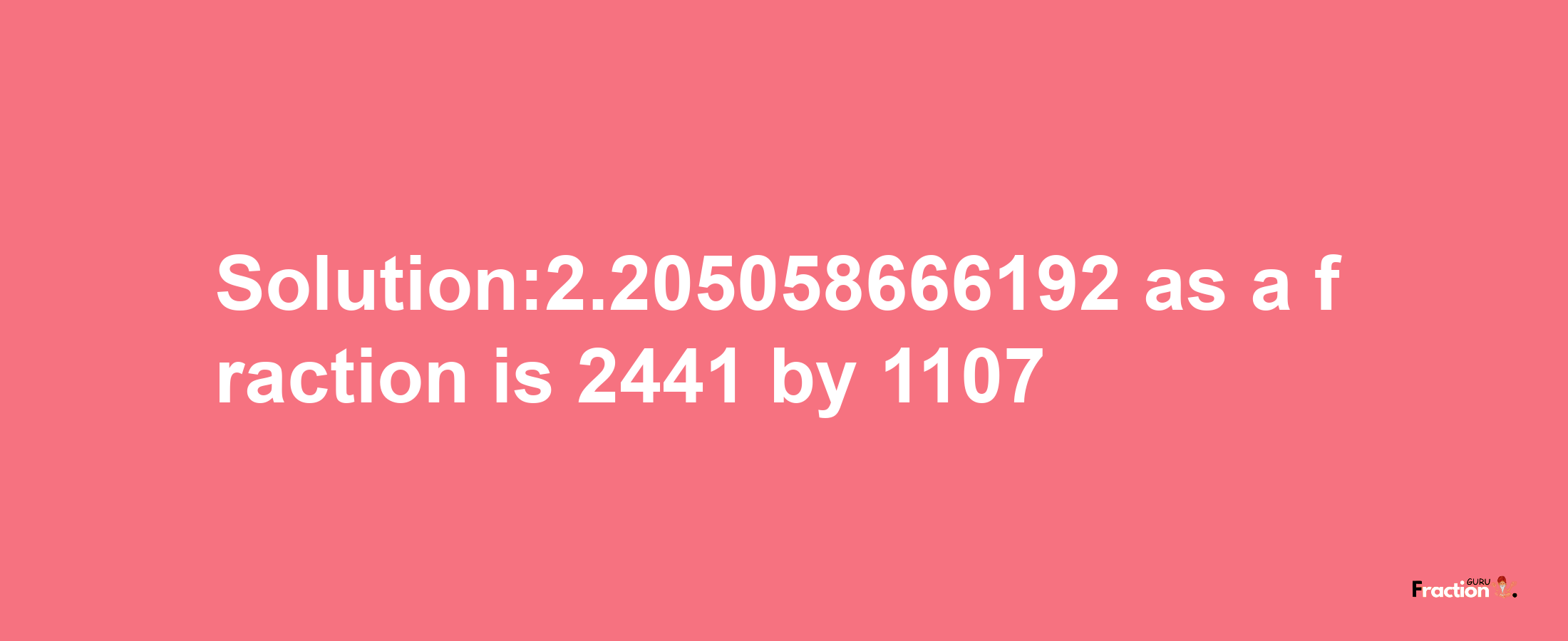 Solution:2.205058666192 as a fraction is 2441/1107