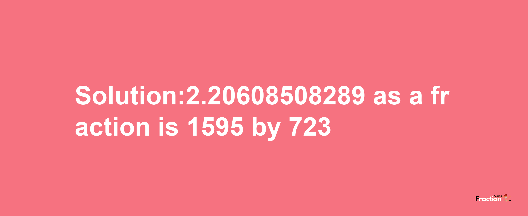 Solution:2.20608508289 as a fraction is 1595/723