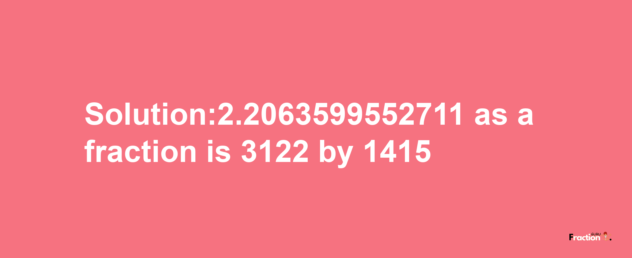 Solution:2.2063599552711 as a fraction is 3122/1415