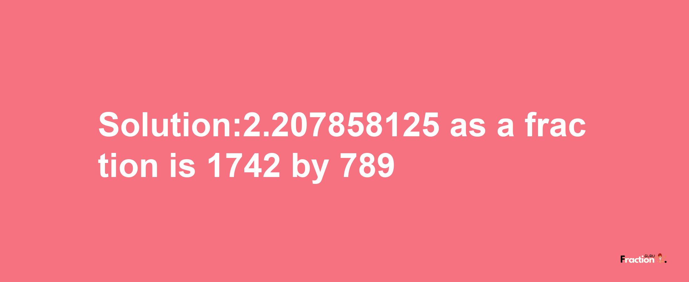 Solution:2.207858125 as a fraction is 1742/789