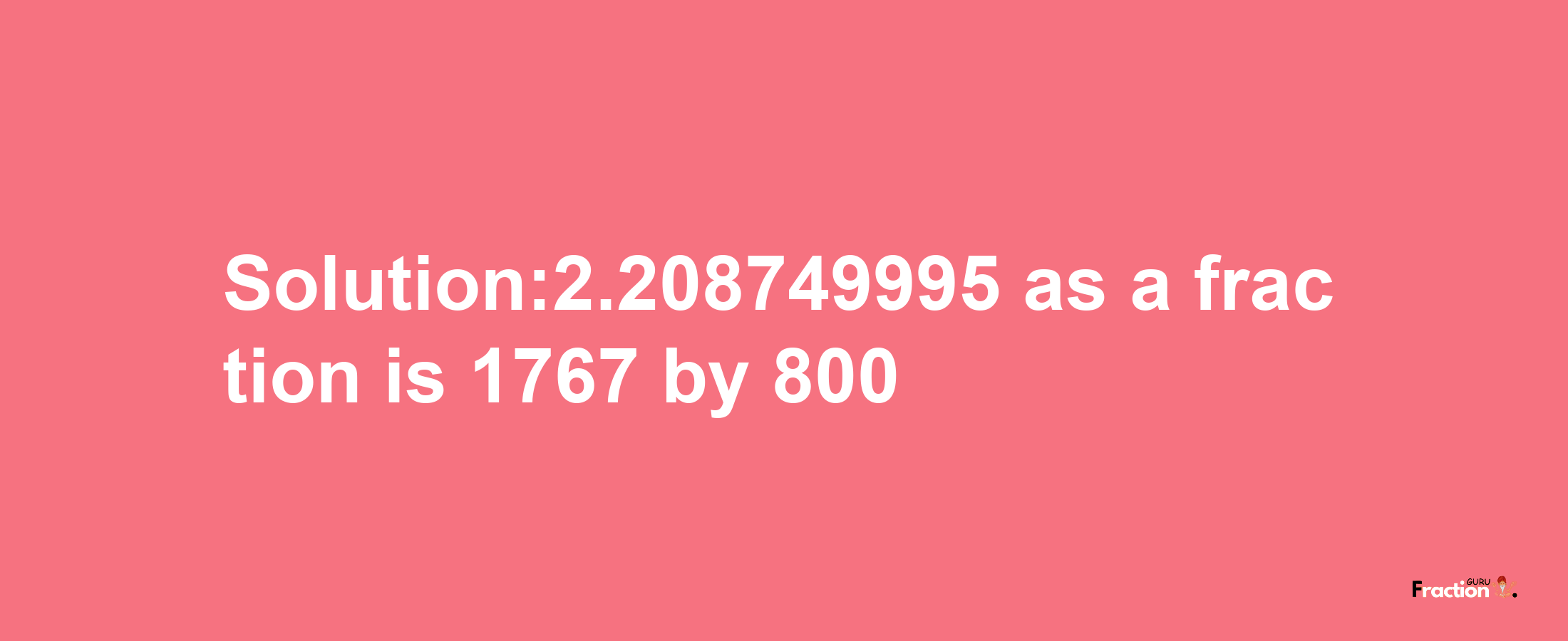 Solution:2.208749995 as a fraction is 1767/800