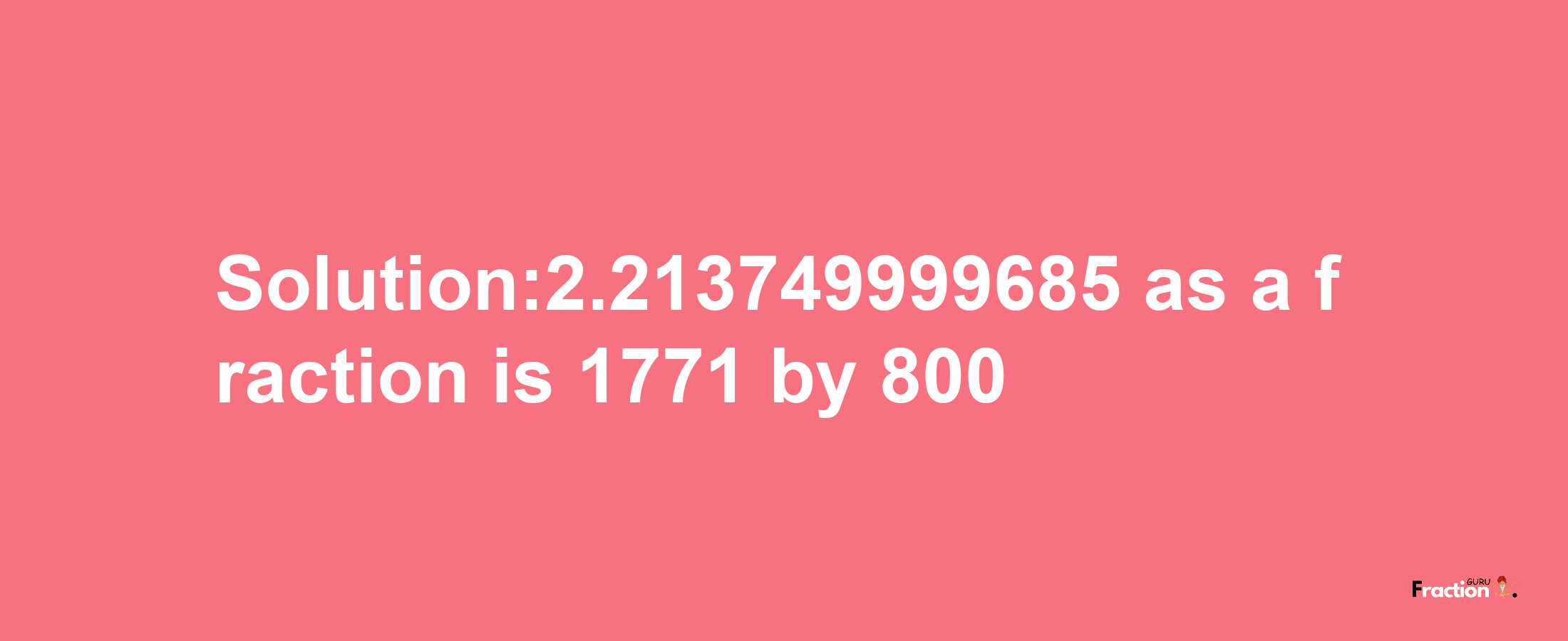 Solution:2.213749999685 as a fraction is 1771/800