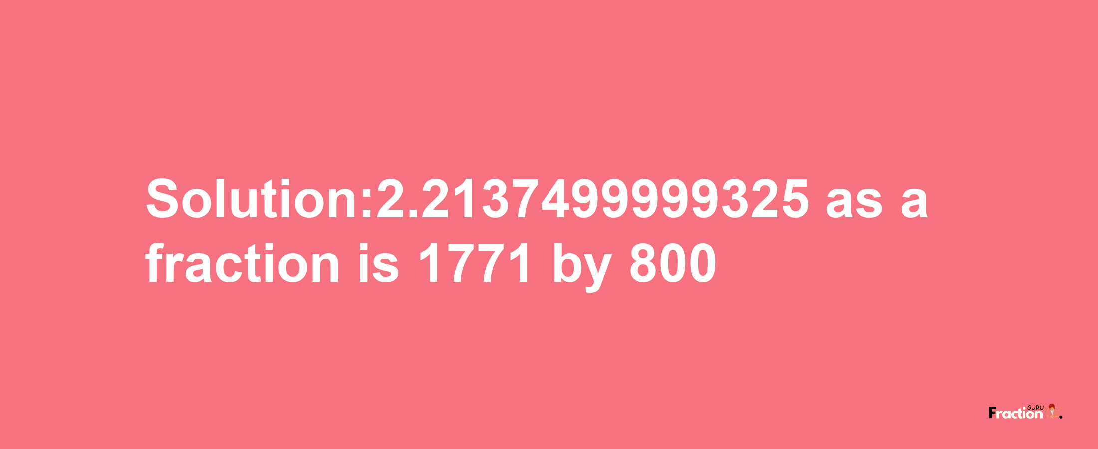 Solution:2.2137499999325 as a fraction is 1771/800