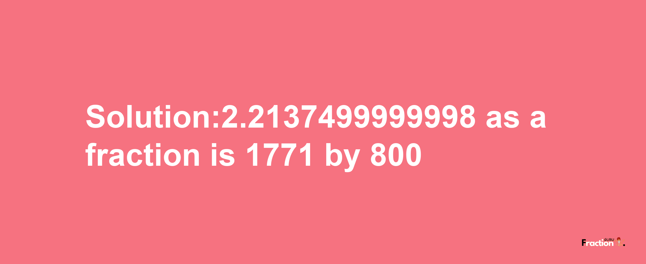 Solution:2.2137499999998 as a fraction is 1771/800