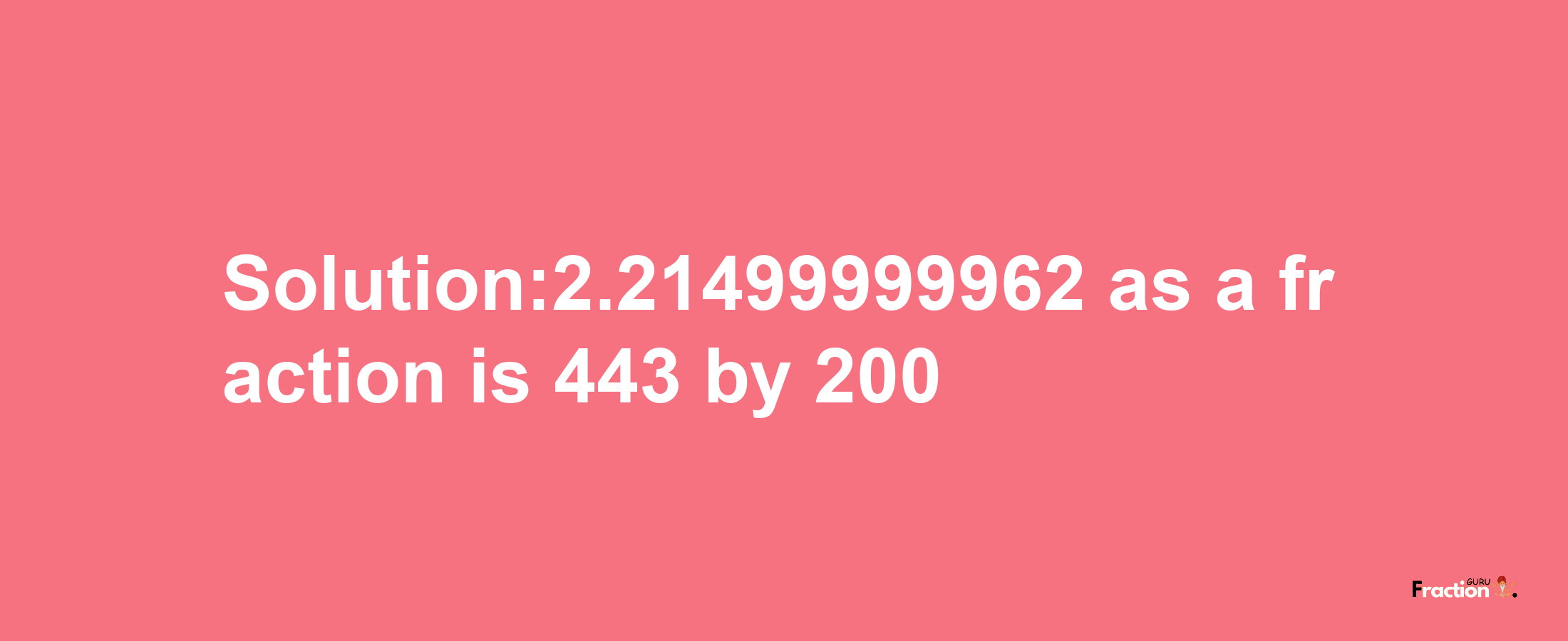 Solution:2.21499999962 as a fraction is 443/200