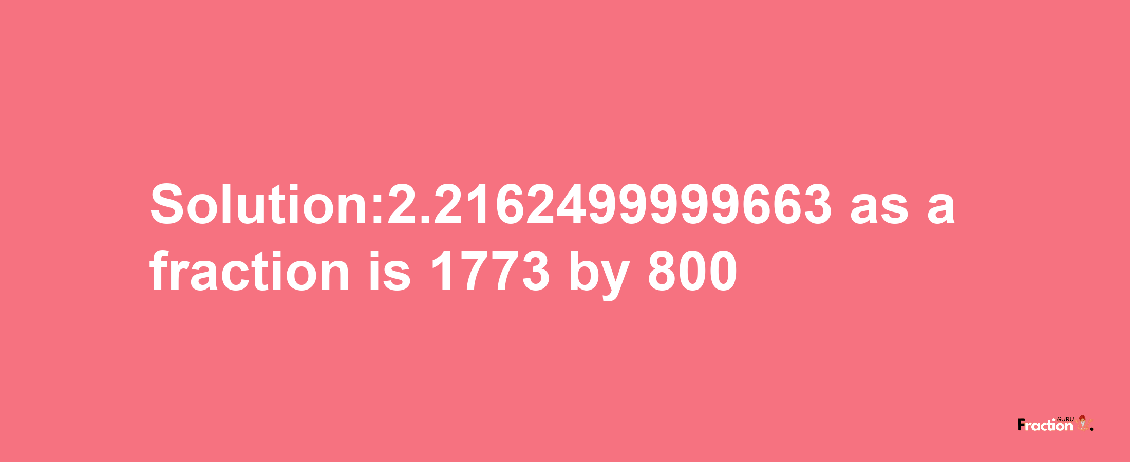 Solution:2.2162499999663 as a fraction is 1773/800