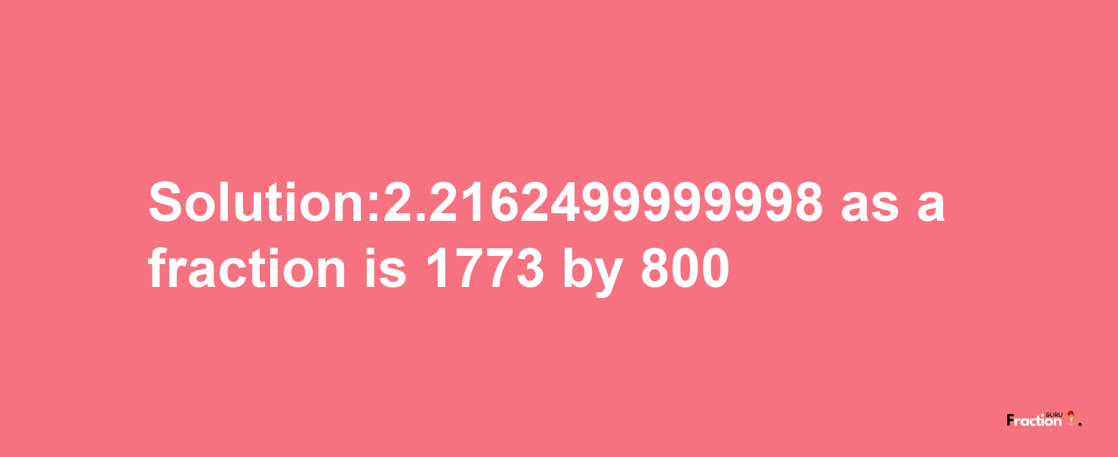 Solution:2.2162499999998 as a fraction is 1773/800